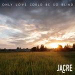 Jacre’s New Single ‘Only Love Could Be So Blind’ Captivates Listeners