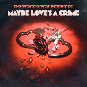DownTown Mystic – Maybe Love’s A Crime